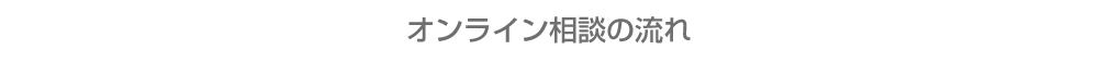 オンライン相談の流れ OnlineCounseling