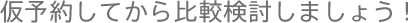仮予約してから比較検討しましょう!